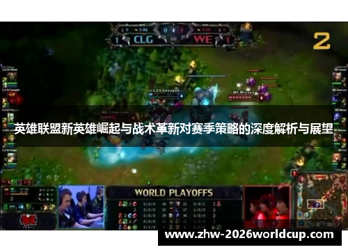 英雄联盟新英雄崛起与战术革新对赛季策略的深度解析与展望