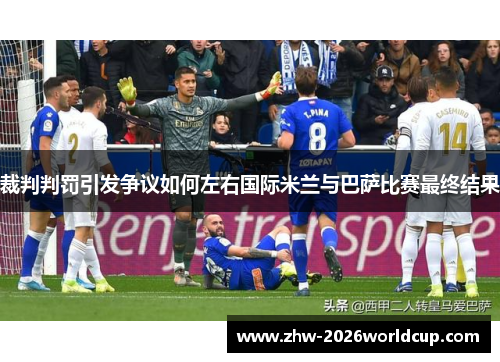 裁判判罚引发争议如何左右国际米兰与巴萨比赛最终结果 裁判判罚引发争议如何左右国际米兰与巴萨比赛最终结果
