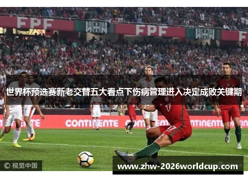 世界杯预选赛新老交替五大看点下伤病管理进入决定成败关键期