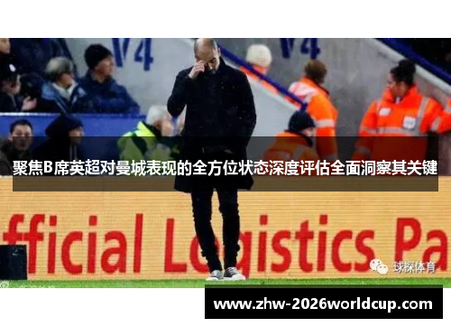 聚焦B席英超对曼城表现的全方位状态深度评估全面洞察其关键