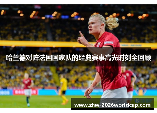 哈兰德对阵法国国家队的经典赛事高光时刻全回顾