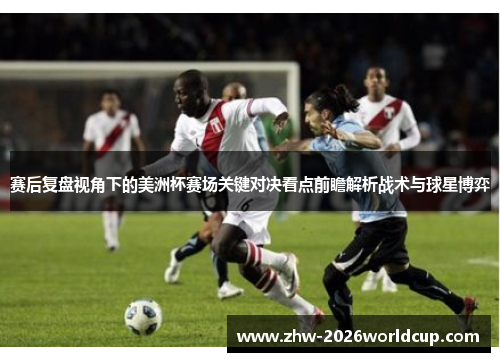 赛后复盘视角下的美洲杯赛场关键对决看点前瞻解析战术与球星博弈