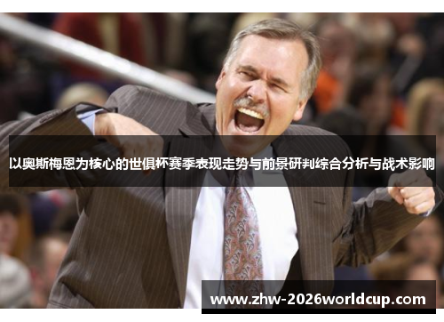 以奥斯梅恩为核心的世俱杯赛季表现走势与前景研判综合分析与战术影响
