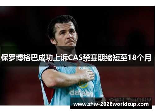 保罗博格巴成功上诉CAS禁赛期缩短至18个月 