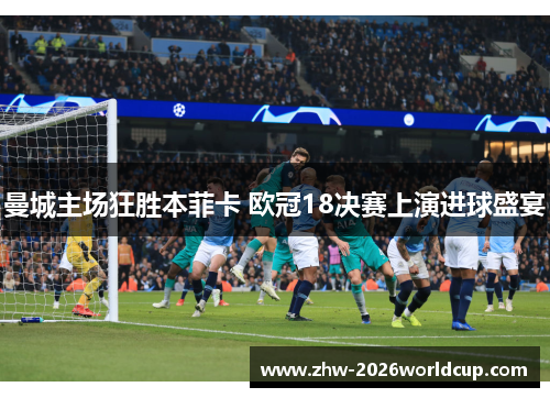 曼城主场狂胜本菲卡 欧冠18决赛上演进球盛宴