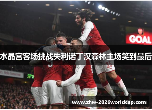 水晶宫客场挑战失利诺丁汉森林主场笑到最后