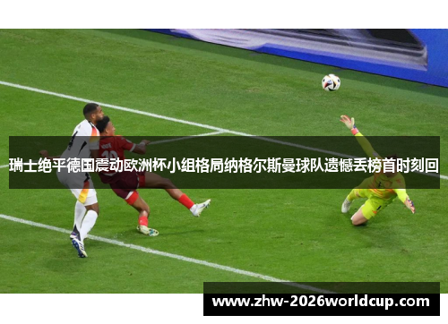 瑞士绝平德国震动欧洲杯小组格局纳格尔斯曼球队遗憾丢榜首时刻回