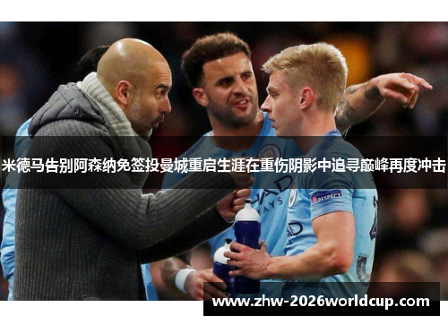 米德马告别阿森纳免签投曼城重启生涯在重伤阴影中追寻巅峰再度冲击