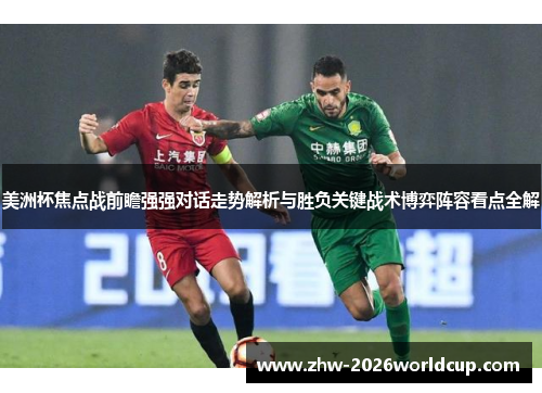 美洲杯焦点战前瞻强强对话走势解析与胜负关键战术博弈阵容看点全解