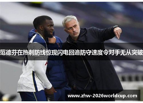 范德芬在热刺防线惊现闪电回追防守速度令对手无从突破 范德芬在热刺防线惊现闪电回追防守速度令对手无从突破