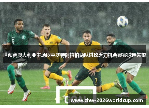 世预赛澳大利亚主场闷平沙特阿拉伯两队进攻乏力机会寥寥球迷失望
