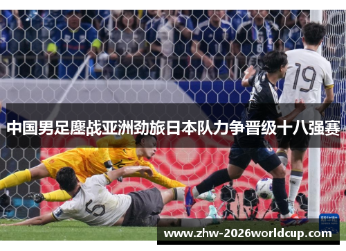 中国男足鏖战亚洲劲旅日本队力争晋级十八强赛 中国男足鏖战亚洲劲旅日本队力争晋级十八强赛