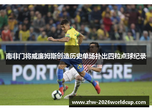 南非门将威廉姆斯创造历史单场扑出四粒点球纪录 南非门将威廉姆斯创造历史单场扑出四粒点球纪录