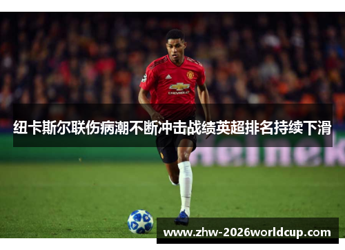 纽卡斯尔联伤病潮不断冲击战绩英超排名持续下滑