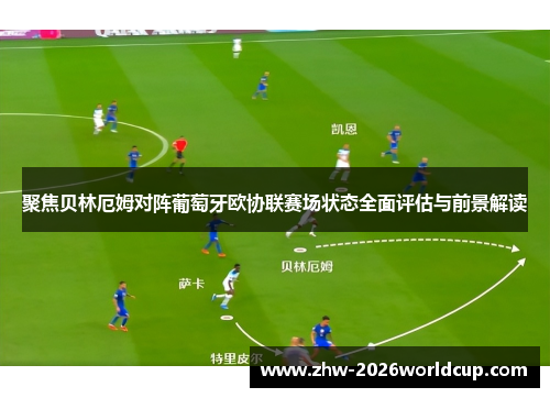 聚焦贝林厄姆对阵葡萄牙欧协联赛场状态全面评估与前景解读 聚焦贝林厄姆对阵葡萄牙欧协联赛场状态全面评估与前景解读