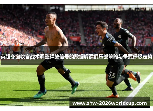 英超冬窗收官战术调整释放信号的数据解读俱乐部策略与争冠保级走势