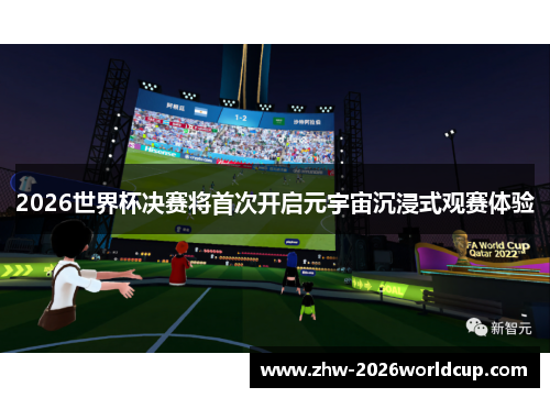 2026世界杯决赛将首次开启元宇宙沉浸式观赛体验