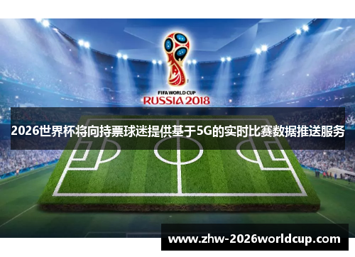 2026世界杯将向持票球迷提供基于5G的实时比赛数据推送服务 2026世界杯将向持票球迷提供基于5G的实时比赛数据推送服务
