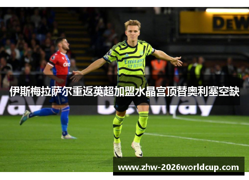 伊斯梅拉萨尔重返英超加盟水晶宫顶替奥利塞空缺 伊斯梅拉萨尔重返英超加盟水晶宫顶替奥利塞空缺