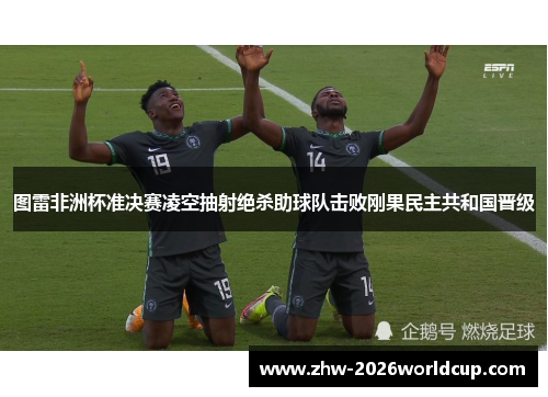 图雷非洲杯准决赛凌空抽射绝杀助球队击败刚果民主共和国晋级 图雷非洲杯准决赛凌空抽射绝杀助球队击败刚果民主共和国晋级