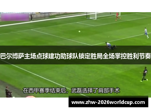 巴尔博萨主场点球建功助球队锁定胜局全场掌控胜利节奏 巴尔博萨主场点球建功助球队锁定胜局全场掌控胜利节奏