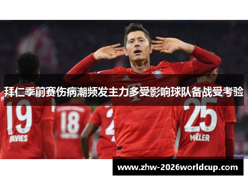 拜仁季前赛伤病潮频发主力多受影响球队备战受考验